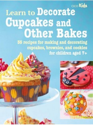 Learn to Decorate Cupcakes and Other Bakes 35 Recipes for Making and Decorating Cupcakes, Brownies, and Cookies - Learn To
