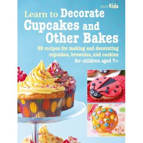 Learn to Decorate Cupcakes and Other Bakes 35 Recipes for Making and Decorating Cupcakes, Brownies, and Cookies - Learn To