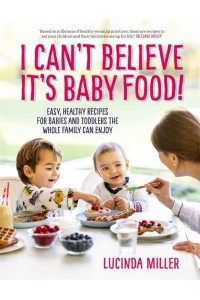 I Can't Believe It's Baby Food Why Cook Twice? Easy, Healthy Recipes for Babies and Toddlers That the Whole Family Can Enjoy
