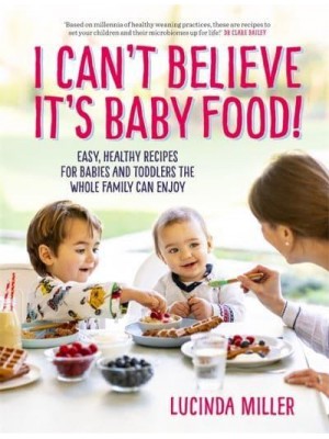 I Can't Believe It's Baby Food Why Cook Twice? Easy, Healthy Recipes for Babies and Toddlers That the Whole Family Can Enjoy