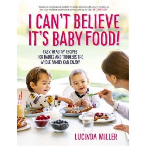 I Can't Believe It's Baby Food Why Cook Twice? Easy, Healthy Recipes for Babies and Toddlers That the Whole Family Can Enjoy