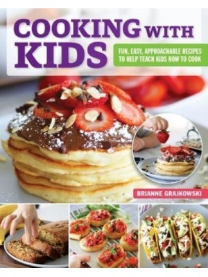 Cooking With Kids Fun, Easy, Approachable Recipes to Help Teach Kids How to Cook