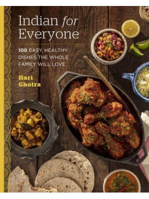 Indian for Everyone 100 Easy, Healthy Dishes the Whole Family Will Love
