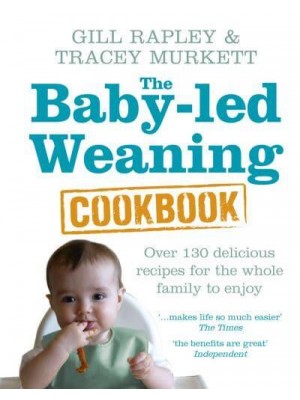 The Baby-Led Weaning Cookbook Over 130 Delicious Recipes for the Whole Family to Enjoy