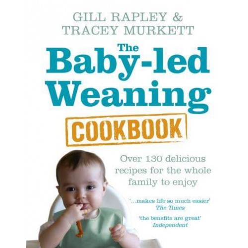 The Baby-Led Weaning Cookbook Over 130 Delicious Recipes for the Whole Family to Enjoy