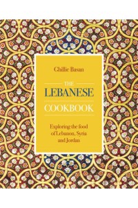 The Lebanese Cookbook Exploring the Food of Lebanon, Syria and Jordan