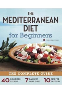 Mediterranean Diet for Beginners The Complete Guide - 40 Delicious Recipes, 7-Day Diet Meal Plan, and 10 Tips for Success