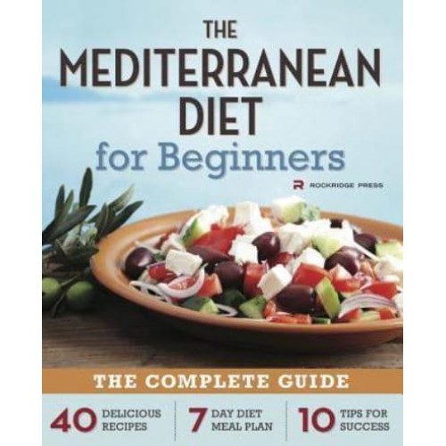 Mediterranean Diet for Beginners The Complete Guide - 40 Delicious Recipes, 7-Day Diet Meal Plan, and 10 Tips for Success