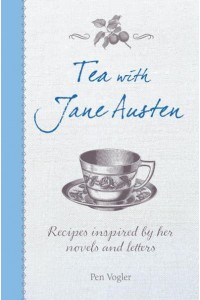 Tea With Jane Austen Recipes Inspired by Her Novels and Letters
