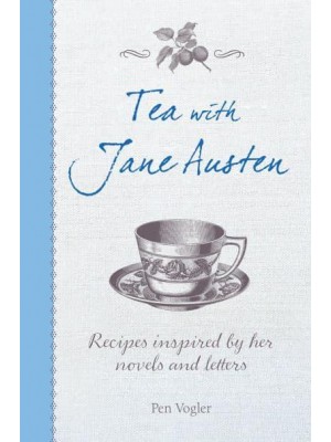 Tea With Jane Austen Recipes Inspired by Her Novels and Letters