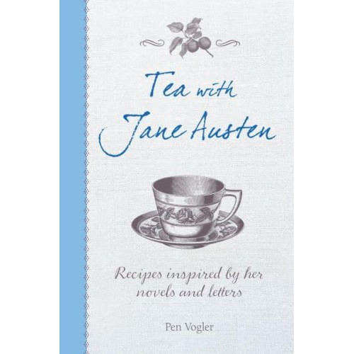 Tea With Jane Austen Recipes Inspired by Her Novels and Letters