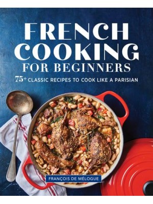 French Cooking for Beginners 75+ Classic Recipes to Cook Like a Parisian
