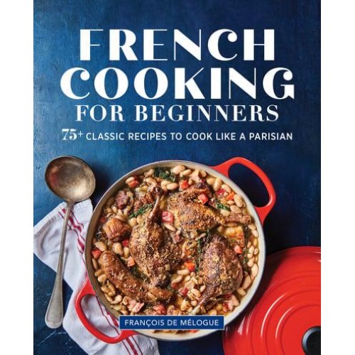 French Cooking for Beginners 75+ Classic Recipes to Cook Like a Parisian