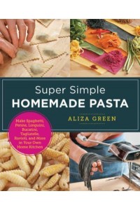 Super Simple Homemade Pasta Make Spaghetti, Penne, Linguini, Bucatini, Tagliatelle, Ravioli, and More in Your Own Home Kitchen - New Shoe Press