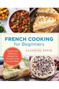 French Cooking for Beginners Simple and Delicious Recipes for French Food for Any Meal - New Shoe Press