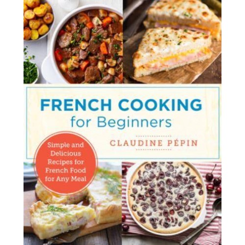 French Cooking for Beginners Simple and Delicious Recipes for French Food for Any Meal - New Shoe Press