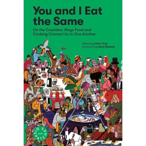 You and I Eat the Same On the Countless Ways Food and Cooking Connect Us to One Another - MAD Dispatches