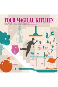 Your Magical Kitchen Nine Steps to Inspire Creative Cooking
