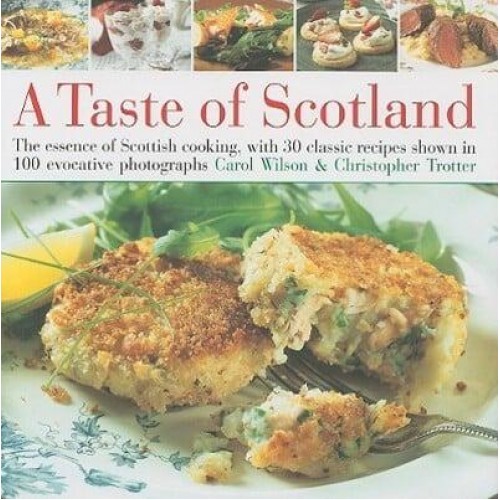 A Taste of Scotland The Essence of Scottish Cooking, With 30 Classic Recipes Shown in 100 Evocative Photographs