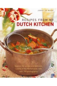 Recipes from My Dutch Kitchen Explore the Unique and Delicious Cuisine of the Netherlands in Over 80 Classic Dishes