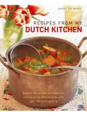 Recipes from My Dutch Kitchen Explore the Unique and Delicious Cuisine of the Netherlands in Over 80 Classic Dishes