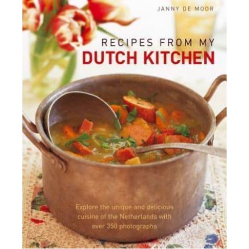 Recipes from My Dutch Kitchen Explore the Unique and Delicious Cuisine of the Netherlands in Over 80 Classic Dishes