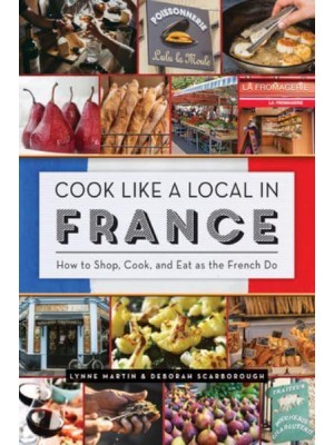 Cook Like a Local in France How to Shop, Cook, and Eat as the French Do