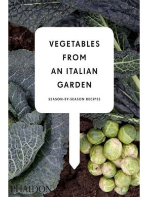 Vegetables from an Italian Garden Season-by-Season Recipes