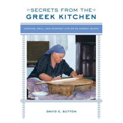 Secrets from the Greek Kitchen Cooking, Skill, and Everyday Life on an Aegean Island - California Studies in Food and Culture