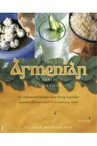 The Armenian Table 165 Treasured Recipes That Bring Together Ancient Flavors and 21St-Century Style
