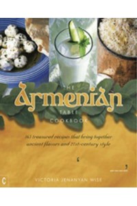 The Armenian Table 165 Treasured Recipes That Bring Together Ancient Flavors and 21St-Century Style