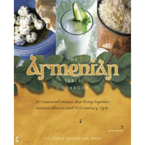 The Armenian Table 165 Treasured Recipes That Bring Together Ancient Flavors and 21St-Century Style
