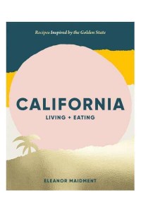 California Living + Eating : Recipes Inspired by the Golden State