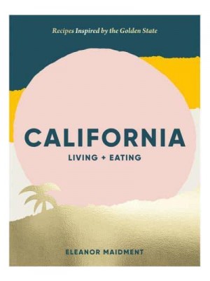 California Living + Eating : Recipes Inspired by the Golden State