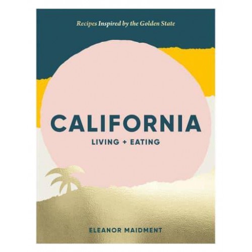 California Living + Eating : Recipes Inspired by the Golden State