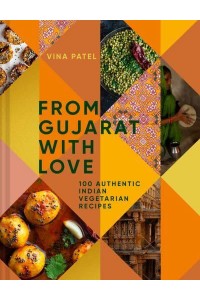 From Gujarat With Love 100 Authentic Indian Vegetarian Recipes