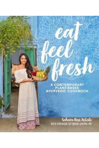 Eat Feel Fresh A Contemporary, Plant-Based Ayurvedic Cookbook