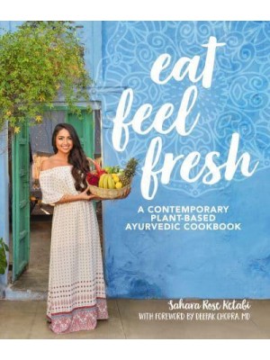 Eat Feel Fresh A Contemporary, Plant-Based Ayurvedic Cookbook