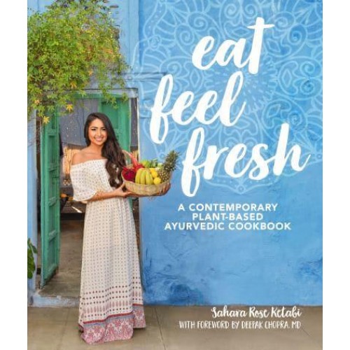 Eat Feel Fresh A Contemporary, Plant-Based Ayurvedic Cookbook