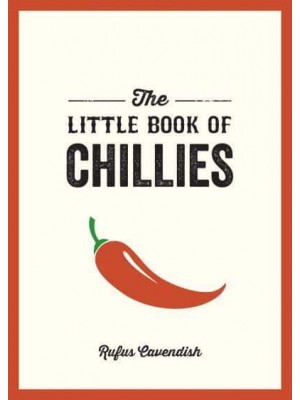 The Little Book of Chillies A Pocket Guide to the Wonderful World of Chilli Peppers, Featuring Recipes, Trivia and More