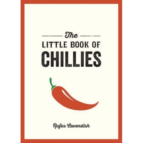 The Little Book of Chillies A Pocket Guide to the Wonderful World of Chilli Peppers, Featuring Recipes, Trivia and More