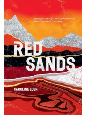 Red Sands Reportage and Recipes Through Central Asia, from Hinterland to Heartland