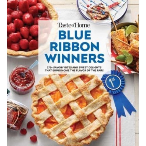 Taste of Home Blue Ribbon Winners More Than 275 Savory Bites and Sweet Delights That Bring Home the Flavors of the Fair