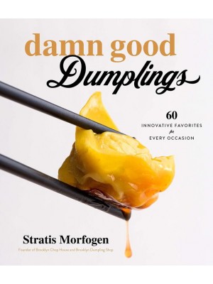 Damn Good Dumplings 60 Innovative Favorites for Every Occasion