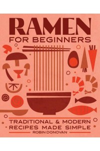 Ramen for Beginners Traditional and Modern Recipes Made Simple