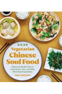 Vegetarian Chinese Soul Food Deliciously Doable Ways to Cook Greens, Tofu, and Other Plant-Based Ingredients - Chinese Soul Food