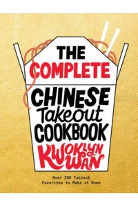 The Complete Chinese Takeout Cookbook Over 200 Takeout Favorites to Make at Home