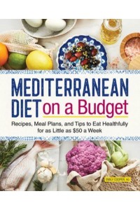 Mediterranean Diet on a Budget Recipes, Meal Plans, and Tips to Eat Healthfully for as Little as $50 a Week