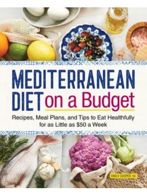 Mediterranean Diet on a Budget Recipes, Meal Plans, and Tips to Eat Healthfully for as Little as $50 a Week