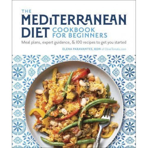 The Mediterranean Diet Cookbook for Beginners Meal Plans, Expert Guidance, &100 Recipes to Get You Started